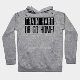 Train hard or go Home! Hoodie